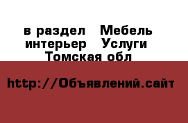  в раздел : Мебель, интерьер » Услуги . Томская обл.